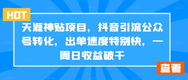 天涯神贴项目，抖音引流公众号转化，出单速度特别快，一周日收益破千-数码之翼