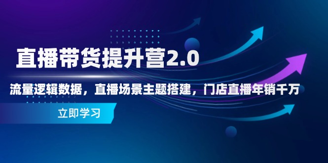 直播带货提升营2.0：流量逻辑数据，直播场景主题搭建，门店直播年销千万-数码之翼