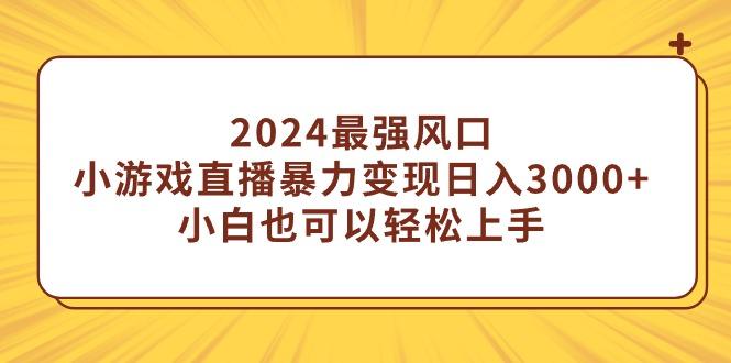 (9342期)2024最强风口，小游戏直播暴力变现日入3000+小白也可以轻松上手-数码之翼