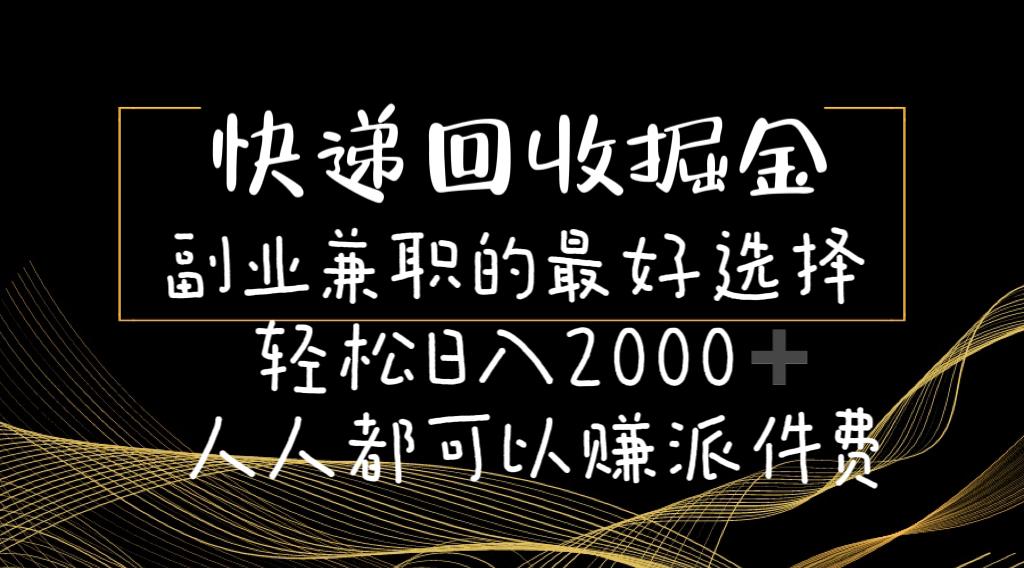 快递回收掘金副业兼职的最好选择轻松日入2000-人人都可以赚派件费-数码之翼
