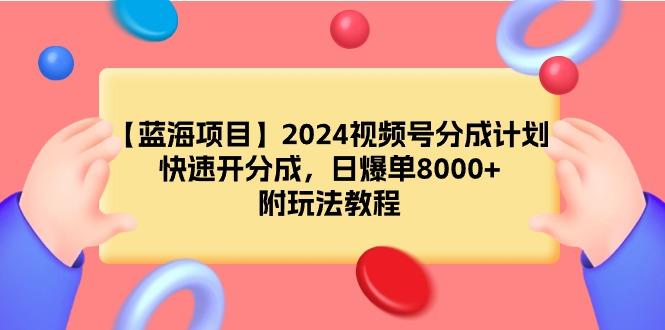 (9308期)【蓝海项目】2024视频号分成计划，快速开分成，日爆单8000+，附玩法教程-数码之翼