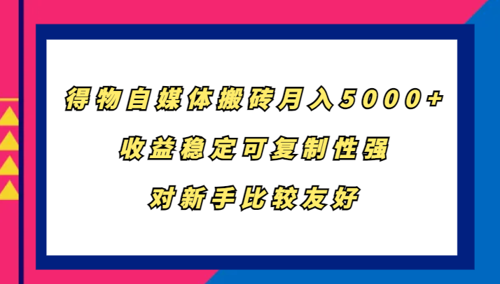 得物自媒体搬砖，月入5000+，收益稳定可复制性强，对新手比较友好-数码之翼