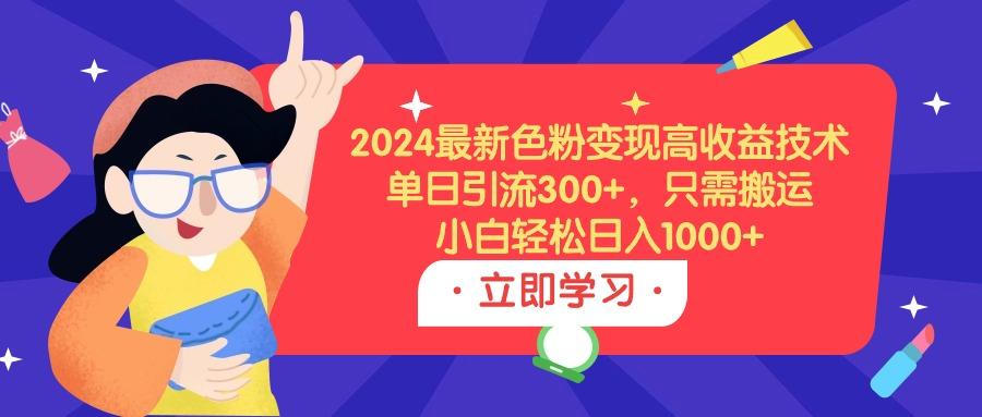 (9480期)2024最新色粉变现高收益技术,单日引流300+,只需搬运,小白轻松日入1000+-数码之翼
