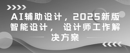 AI辅助设计，2025新版智能设计， 设计师工作解决方案-数码之翼