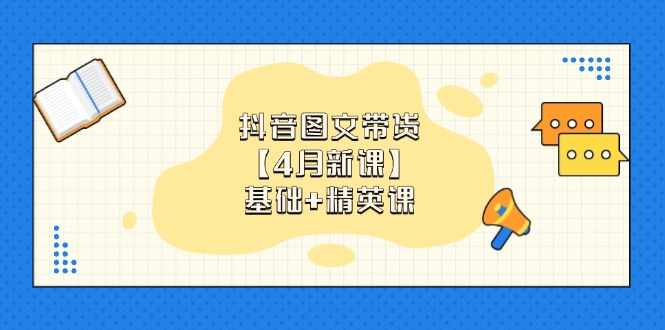 抖音图文带货【4月新课】基础+精英课：0基础小白必学 掌握各赛道带货技巧-数码之翼