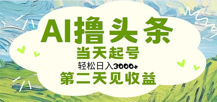 AI撸头条，轻松日入3000+无脑操作，当天起号，第二天见收益-数码之翼