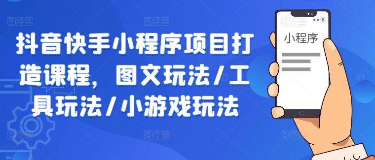 抖音快手小程序项目打造课程，图文玩法/工具玩法/小游戏玩法-数码之翼