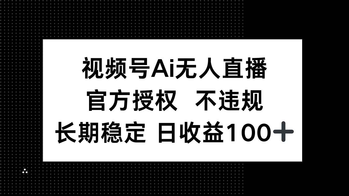 视频号AI无人直播，官方授权 不违规，单日平均收益100+-数码之翼