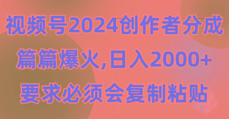 (9292期)视频号2024创作者分成，片片爆火，要求必须会复制粘贴，日入2000+-数码之翼