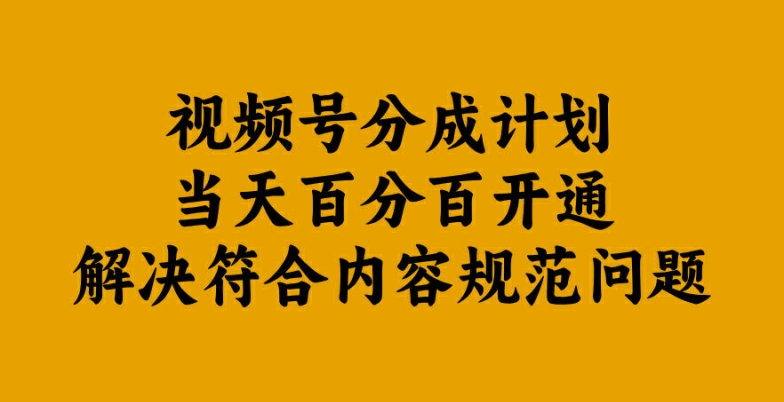 视频号分成计划当天百分百开通解决符合内容规范问题【揭秘】-数码之翼
