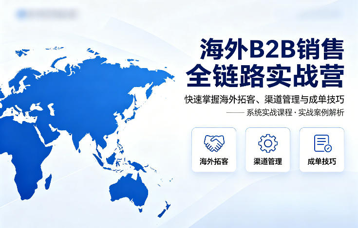 海外B2B销售全链路实战营，快速掌握海外拓客、渠道管理与成单技巧-数码之翼