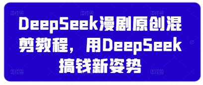 DeepSeek漫剧原创混剪教程,用DeepSeek搞钱新姿势-数码之翼