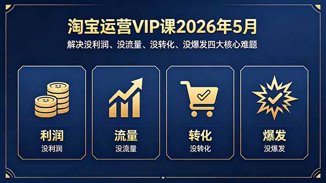 淘宝运营VIP课2026年5月：解决没利润、没流量、没转化、没爆发四大核心难题-数码之翼