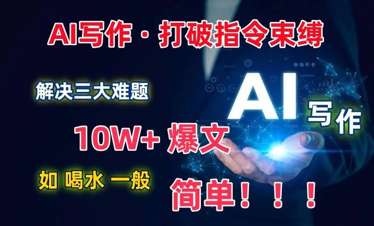 AI写作:解决三大难题,10W+爆文如喝水一般简单,打破指令调教束缚【揭秘】-数码之翼