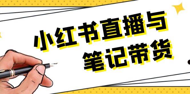 小红书直播与笔记带货：选品、上架、笔记写作、视频剪辑及直播话术等-数码之翼