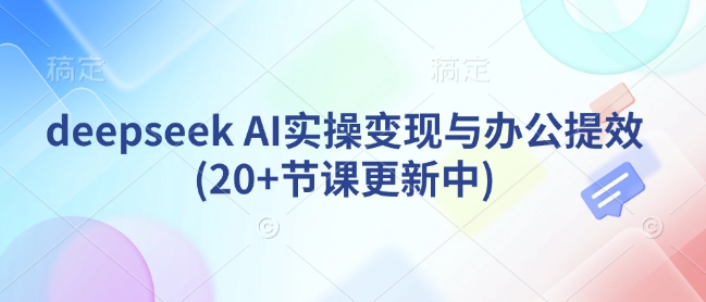 deepseek AI实操变现与办公提效(20+节课更新中)-数码之翼