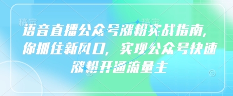 语音直播公众号涨粉实战指南，你抓住新风口，实现公众号快速涨粉开通流量主-数码之翼