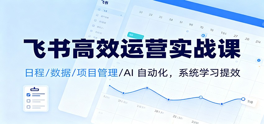 飞书高效运营实战课:日程/数据/项目管理/AI 自动化,系统学习提效-数码之翼