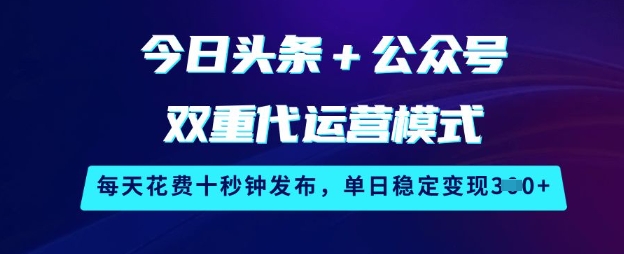 今日头条+公众号双重代运营模式,每天花费十秒钟发布,单日稳定变现3张【揭秘】-数码之翼
