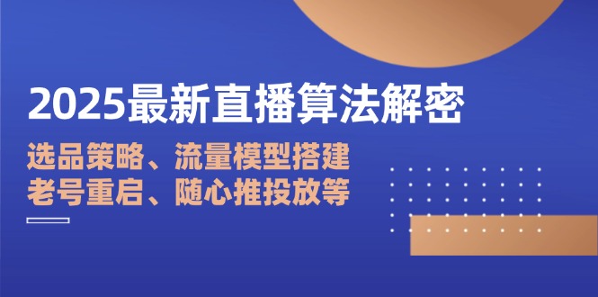 2025最新直播算法解密：选品策略、流量模型搭建、老号重启、随心推投放等-数码之翼