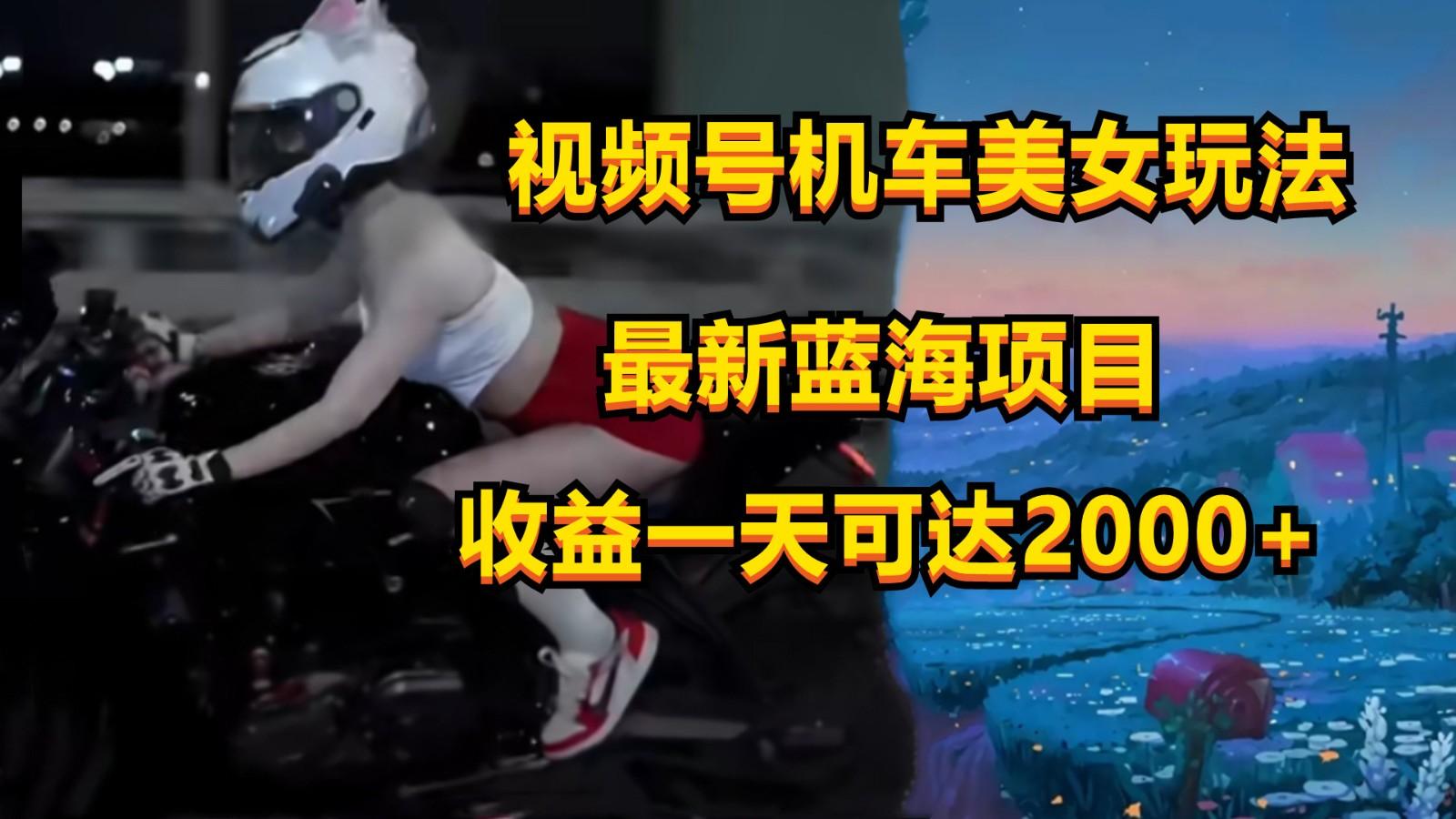 视频号机车美女短视频，视频创作掘金，一天可收入2000+-数码之翼