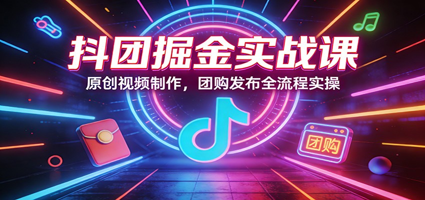 抖团掘金实战课：原创视频制作，团购发布全流程实操-数码之翼