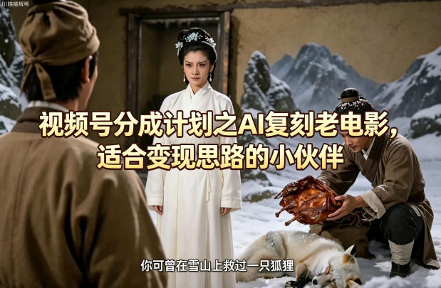 视频号分成计划之AI复刻老电影，适合变现思路的小伙伴-数码之翼