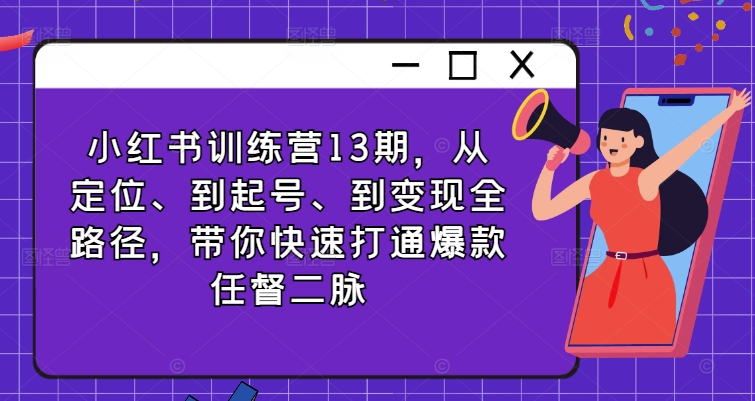 小红书训练营13期，从定位、到起号、到变现全路径，带你快速打通爆款任督二脉-数码之翼