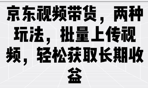 京东视频带货，两种玩法，批量上传视频，轻松获取长期收益-数码之翼