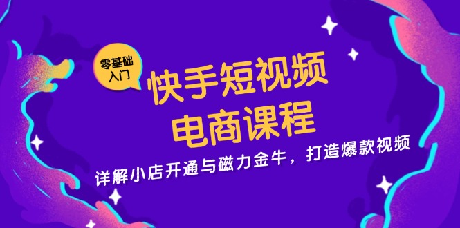 快手短视频电商课程，详解小店开通与磁力金牛，打造爆款视频-数码之翼
