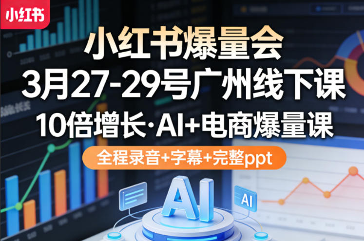 小红书爆量会3月27-29号广州线下课，10倍增长，AI+电商爆量课，全程录音+字幕+完整ppt-数码之翼