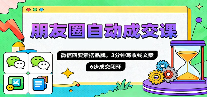 朋友圈自动成交课，微信四要素搭品牌，3分钟写收钱文案，6步成交闭环-数码之翼