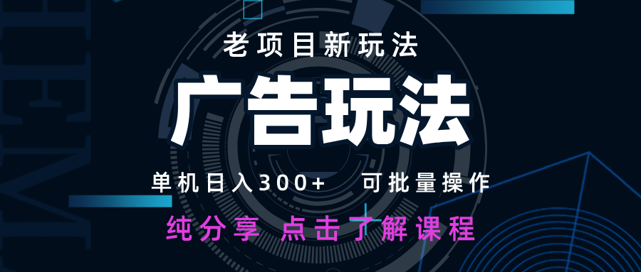 老项目新玩法 广告变现 日入300+ 可批量操作 新手 小白可快速上手-数码之翼