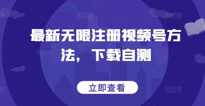 最新无限注册视频号方法,下载自测-数码之翼