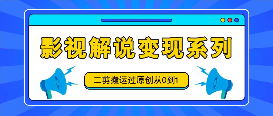影视解说变现系列，二剪搬运过原创从0到1，喂饭式教程-数码之翼