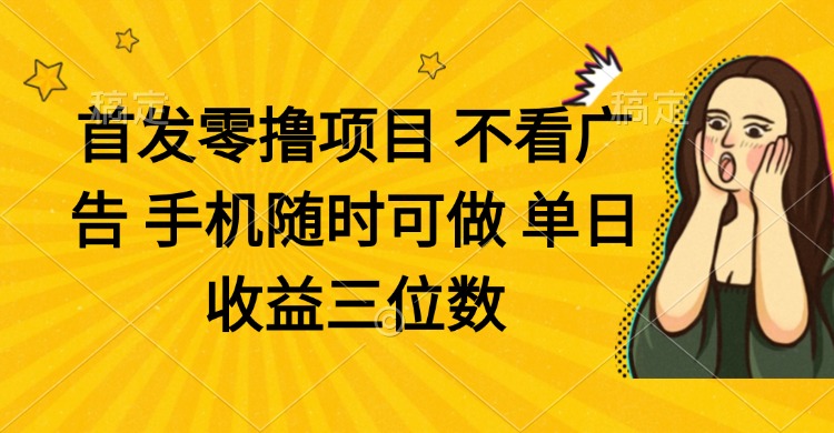 零撸项目 不看广告 手机随时可做 单日收益三位数-数码之翼