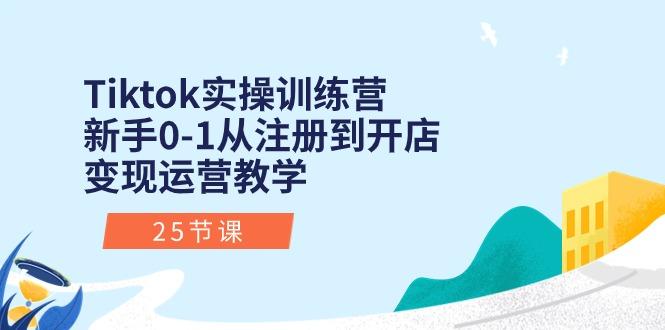 Tiktok实操训练营：新手0-1从注册到开店变现运营教学(25节课-数码之翼