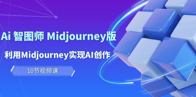 (10066期)玩赚Ai 智图师 Midjourney版:利用Midjourney实现AI创作及变现(10节课)-数码之翼