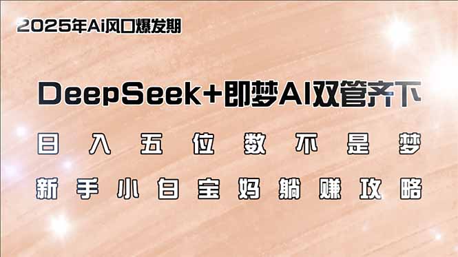 日入五位数不是梦，DeepSeek+即梦AI双管齐下，新手小白宝妈躺赚攻略-数码之翼