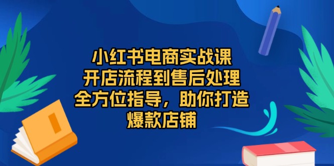 小红书电商实战课，开店流程到售后处理，全方位指导，助你打造爆款店铺-数码之翼