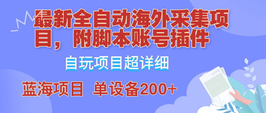 外面卖4980的全自动海外采集项目，带脚本账号插件保姆级教学，号称单日200+-数码之翼
