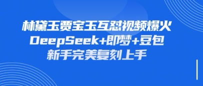 持续爆火的林黛玉贾宝玉互怼视频，比爽文还好看，利用DeepSeek+即梦+豆包就可以完美复刻-数码之翼