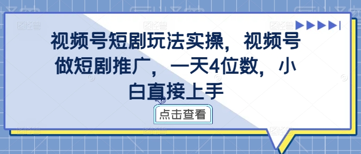 视频号短剧玩法实操，视频号做短剧推广，一天4位数，小白直接上手-数码之翼