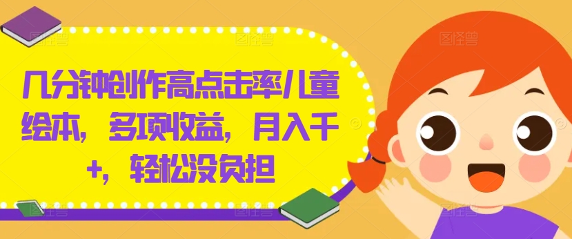 几分钟创作高点击率儿童绘本，多项收益，月入千+，轻松没负担【揭秘】-数码之翼