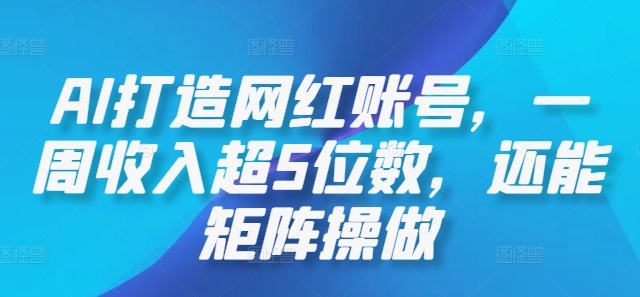 AI打造网红账号，一周收入超5位数，还能矩阵操做-数码之翼