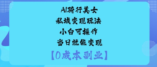 AI骑行美女私域变现玩法小白可操作当日就能变现-数码之翼