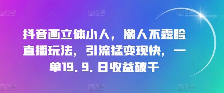 抖音画立体小人，懒人不露脸直播玩法，引流猛变现快，一单19.9.日收益破千【揭秘】-数码之翼