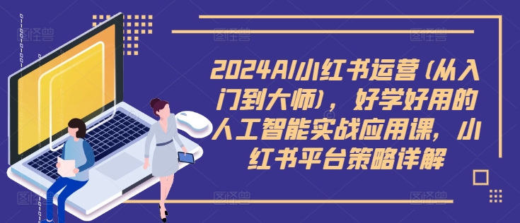 2024AI小红书运营(从入门到大师),好学好用的人工智能实战应用课,小红书平台策略详解-数码之翼