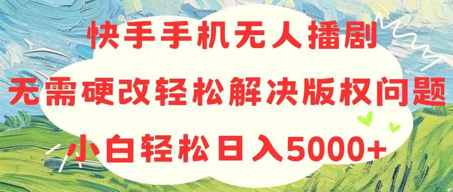 快手手机无人播剧，无需硬改，轻松解决版权问题，小白轻松日入5000+-数码之翼