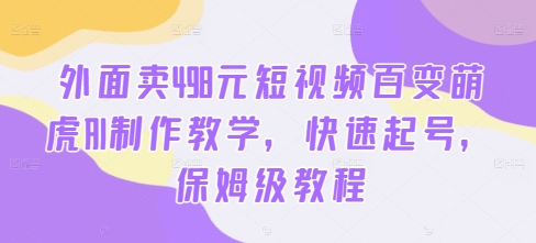 外面卖498元短视频百变萌虎AI制作教学，快速起号，保姆级教程-数码之翼